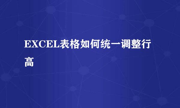 EXCEL表格如何统一调整行高