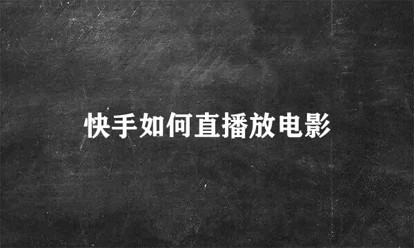快手如何直播放电影