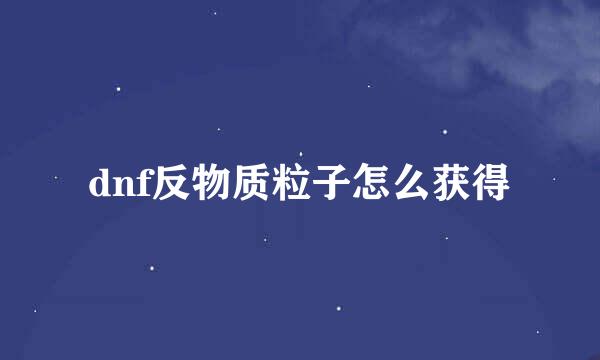 dnf反物质粒子怎么获得