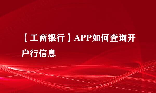 【工商银行】APP如何查询开户行信息