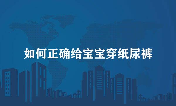 如何正确给宝宝穿纸尿裤