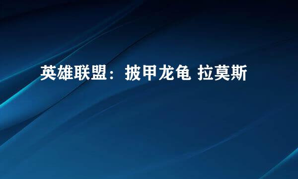 英雄联盟：披甲龙龟 拉莫斯