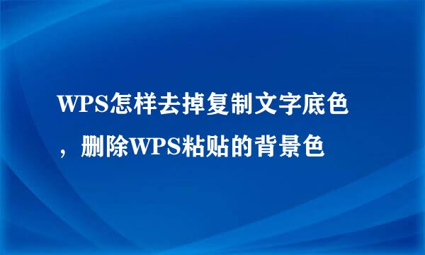 WPS怎样去掉复制文字底色，删除WPS粘贴的背景色