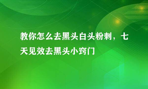 教你怎么去黑头白头粉刺，七天见效去黑头小窍门