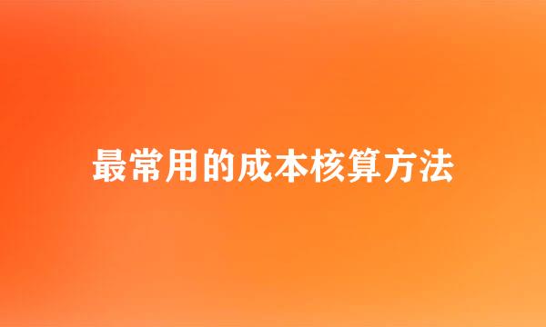 最常用的成本核算方法