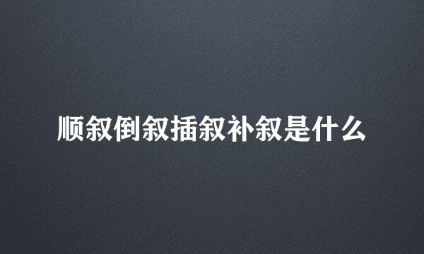 顺叙倒叙插叙补叙是什么