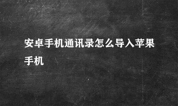 安卓手机通讯录怎么导入苹果手机