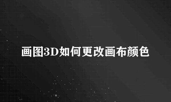 画图3D如何更改画布颜色