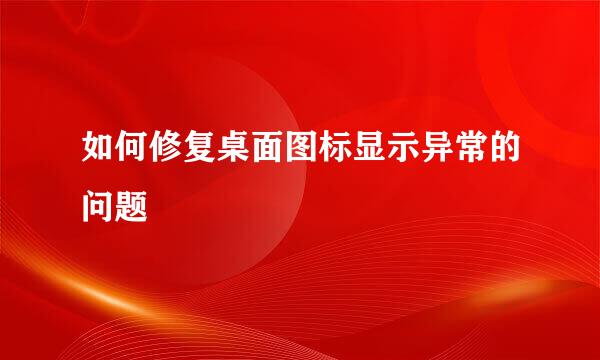 如何修复桌面图标显示异常的问题