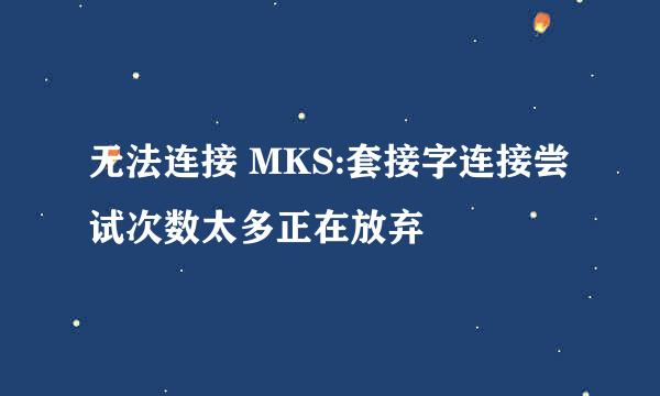 无法连接 MKS:套接字连接尝试次数太多正在放弃