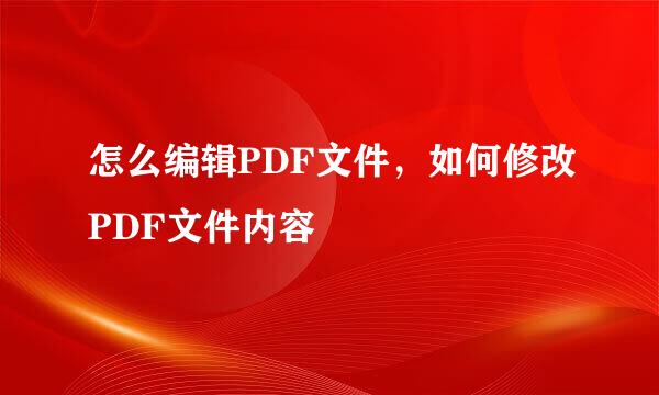 怎么编辑PDF文件，如何修改PDF文件内容