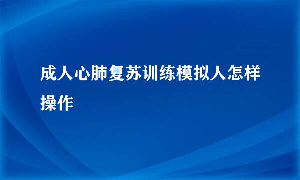 成人心肺复苏训练模拟人怎样操作