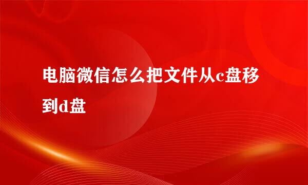 电脑微信怎么把文件从c盘移到d盘