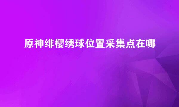 原神绯樱绣球位置采集点在哪