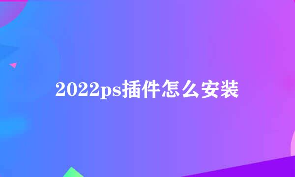 2022ps插件怎么安装