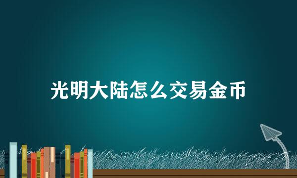 光明大陆怎么交易金币