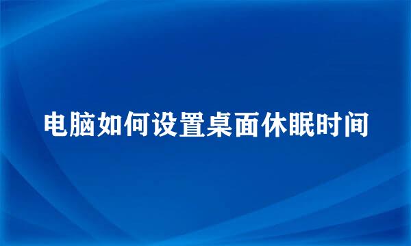 电脑如何设置桌面休眠时间