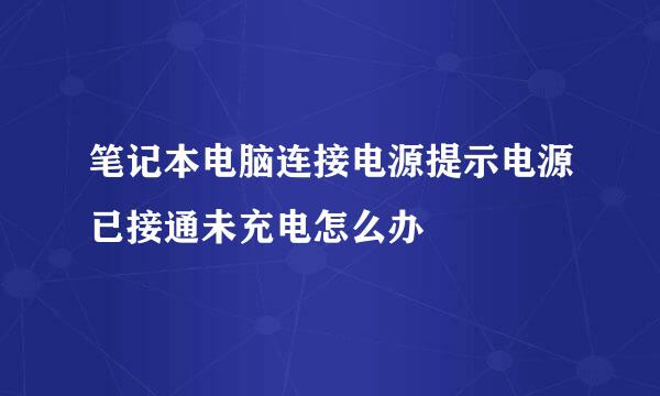 笔记本电脑连接电源提示电源已接通未充电怎么办