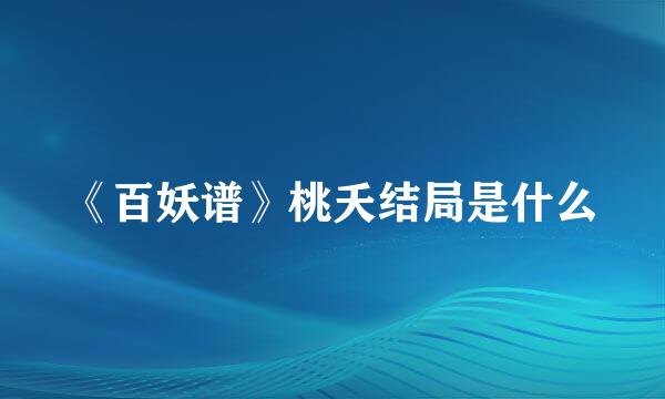 《百妖谱》桃夭结局是什么