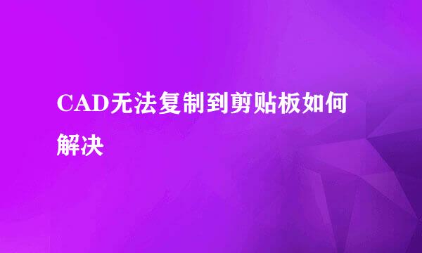 CAD无法复制到剪贴板如何解决