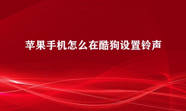 苹果手机怎么在酷狗设置铃声