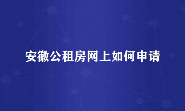 安徽公租房网上如何申请