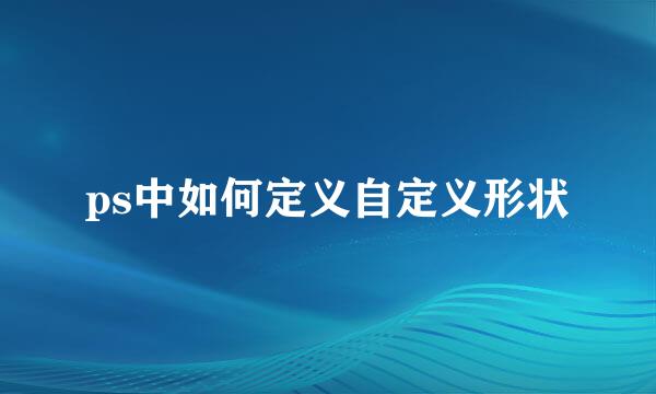 ps中如何定义自定义形状