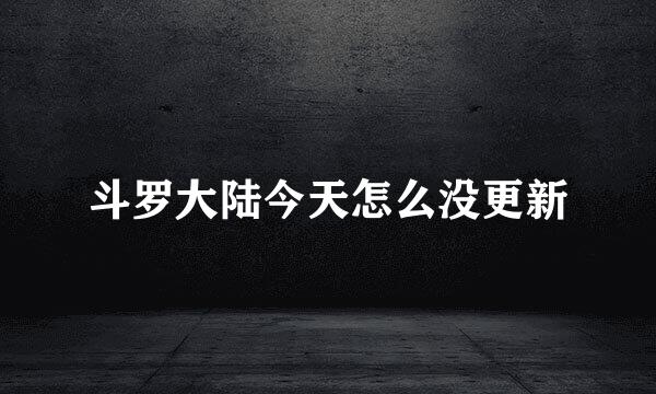 斗罗大陆今天怎么没更新