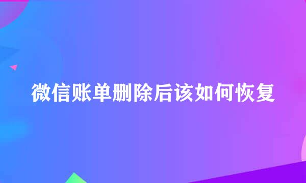 微信账单删除后该如何恢复