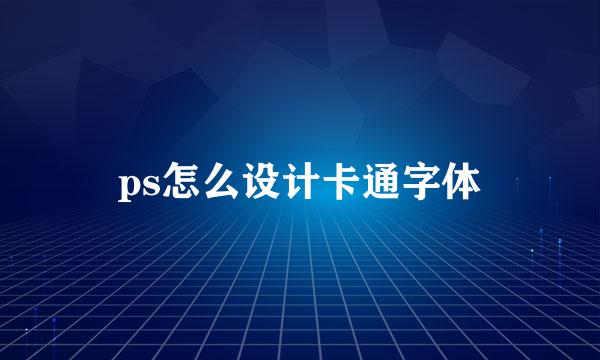 ps怎么设计卡通字体