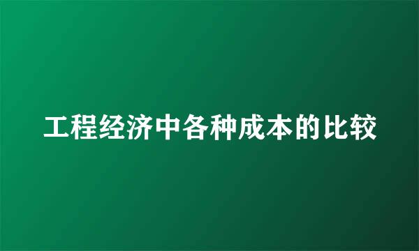 工程经济中各种成本的比较