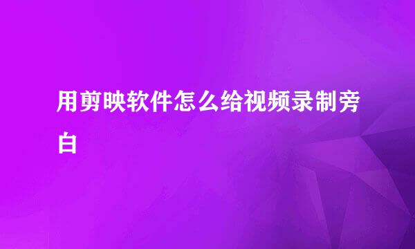 用剪映软件怎么给视频录制旁白