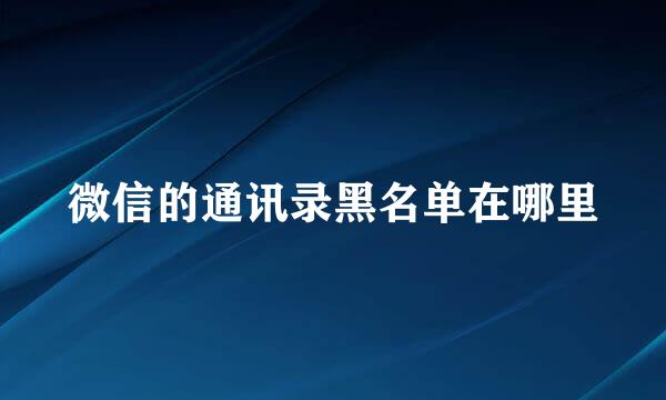 微信的通讯录黑名单在哪里