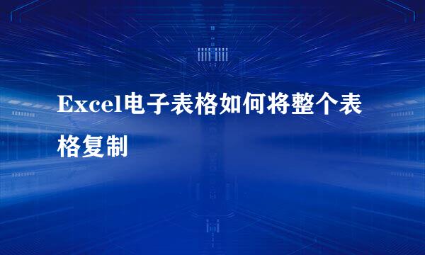 Excel电子表格如何将整个表格复制