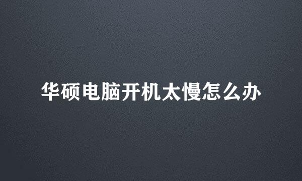 华硕电脑开机太慢怎么办