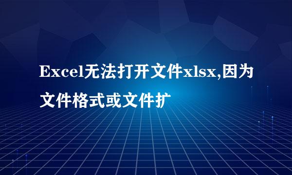 Excel无法打开文件xlsx,因为文件格式或文件扩