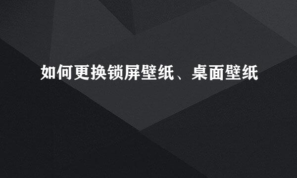 如何更换锁屏壁纸、桌面壁纸