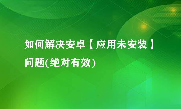 如何解决安卓【应用未安装】问题(绝对有效)