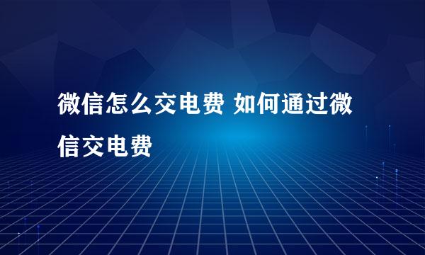 微信怎么交电费 如何通过微信交电费