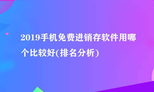 2019手机免费进销存软件用哪个比较好(排名分析)