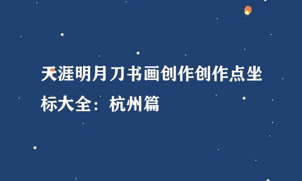 天涯明月刀书画创作创作点坐标大全：杭州篇