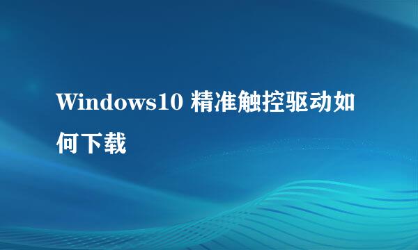Windows10 精准触控驱动如何下载