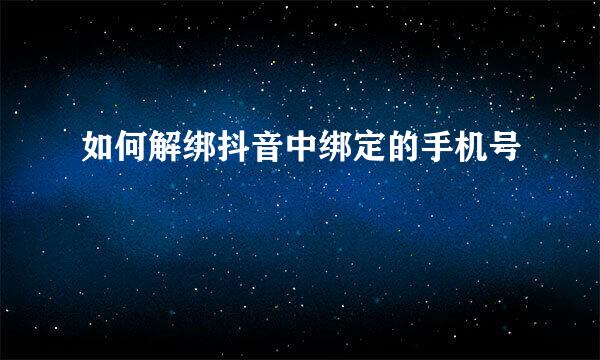 如何解绑抖音中绑定的手机号