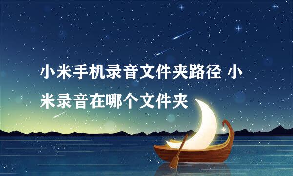 小米手机录音文件夹路径 小米录音在哪个文件夹