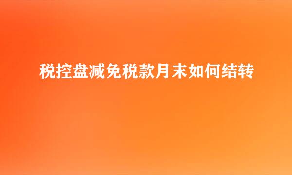 税控盘减免税款月末如何结转