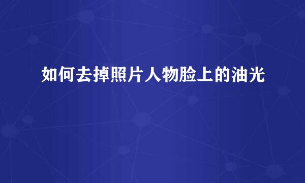 如何去掉照片人物脸上的油光