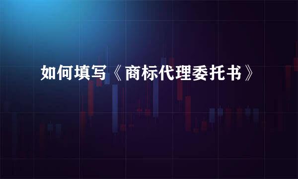 如何填写《商标代理委托书》