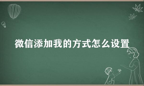 微信添加我的方式怎么设置