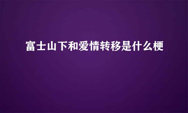 富士山下和爱情转移是什么梗