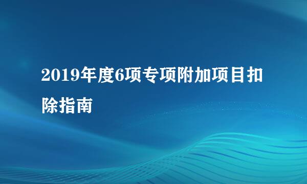 2019年度6项专项附加项目扣除指南